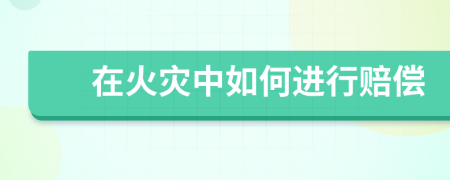 在火災(zāi)中如何進(jìn)行賠償