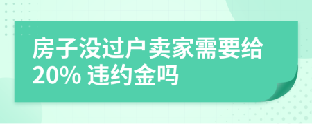 房子沒過戶賣家需要給20% 違約金嗎