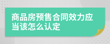 商品房預售合同效力應當該怎么認定