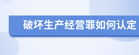 破壞生產(chǎn)經(jīng)營罪如何認定