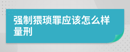 強制猥瑣罪應該怎么樣量刑