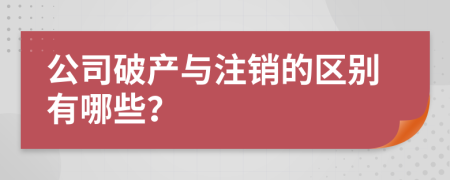 公司破產(chǎn)與注銷的區(qū)別有哪些？