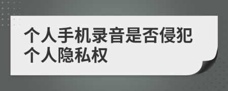 個(gè)人手機(jī)錄音是否侵犯個(gè)人隱私權(quán)