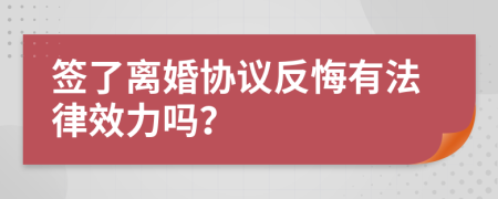 簽了離婚協(xié)議反悔有法律效力嗎？