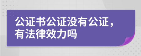 公證書公證沒有公證，有法律效力嗎