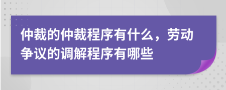 仲裁的仲裁程序有什么，勞動(dòng)爭(zhēng)議的調(diào)解程序有哪些