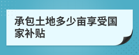 承包土地多少畝享受國家補貼