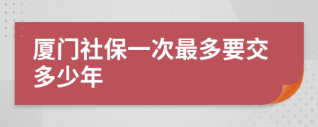 廈門社保一次最多要交多少年