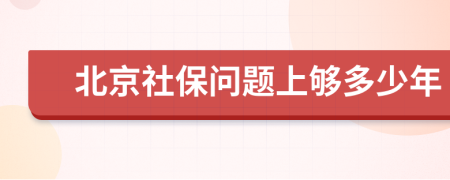 北京社保問(wèn)題上夠多少年