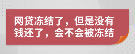 網(wǎng)貸凍結(jié)了，但是沒有錢還了，會不會被凍結(jié)