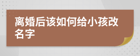 離婚后該如何給小孩改名字
