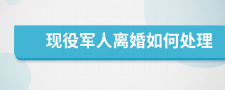 現(xiàn)役軍人離婚如何處理