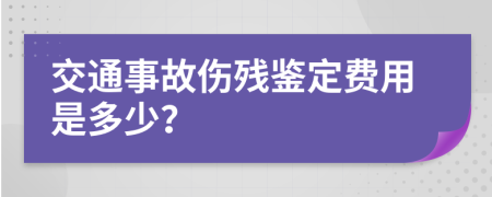 交通事故傷殘鑒定費用是多少？