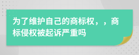 為了維護自己的商標(biāo)權(quán)，，商標(biāo)侵權(quán)被起訴嚴(yán)重嗎