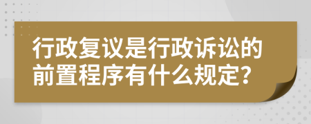 行政復(fù)議是行政訴訟的前置程序有什么規(guī)定？
