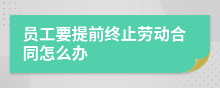 員工要提前終止勞動(dòng)合同怎么辦