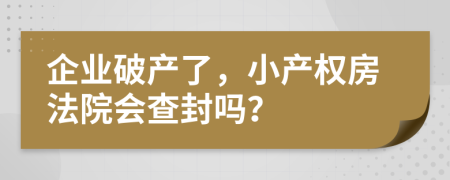 企業(yè)破產(chǎn)了，小產(chǎn)權(quán)房法院會(huì)查封嗎？
