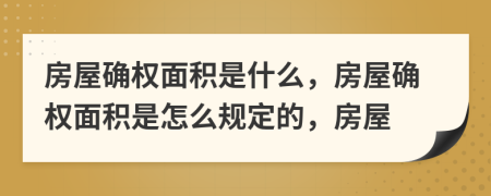 房屋確權面積是什么，房屋確權面積是怎么規(guī)定的，房屋