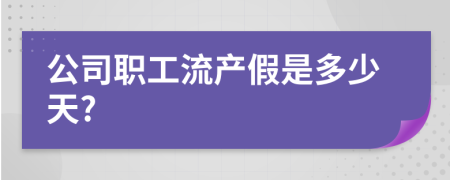 公司職工流產(chǎn)假是多少天?