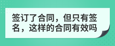 簽訂了合同，但只有簽名，這樣的合同有效嗎