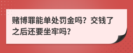 賭博罪能單處罰金嗎？交錢了之后還要坐牢嗎？
