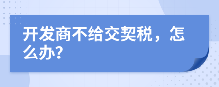 開發(fā)商不給交契稅，怎么辦？