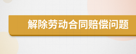 解除勞動合同賠償問題