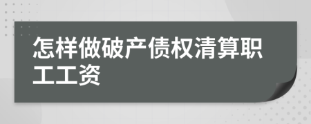 怎樣做破產(chǎn)債權(quán)清算職工工資