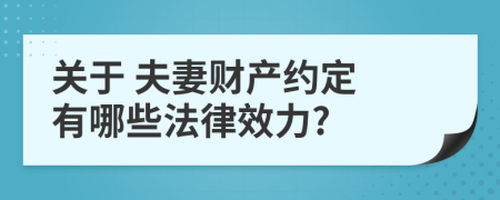 關(guān)于 夫妻財產(chǎn)約定 有哪些法律效力?