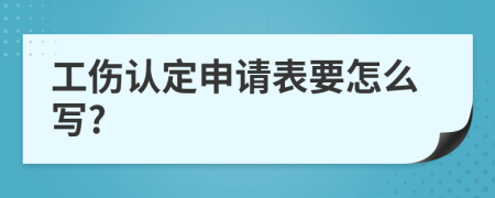 工傷認(rèn)定申請表要怎么寫?
