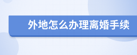 外地怎么辦理離婚手續(xù)