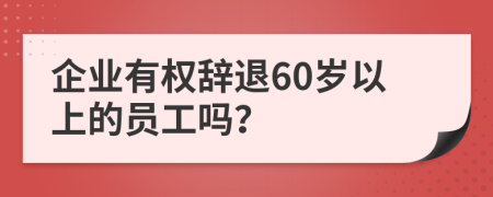 企業(yè)有權(quán)辭退60歲以上的員工嗎？