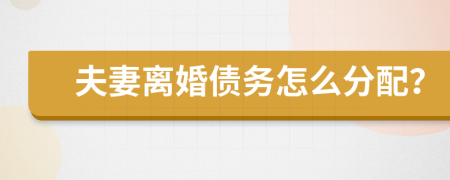 夫妻離婚債務(wù)怎么分配？