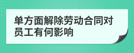 單方面解除勞動合同對員工有何影響