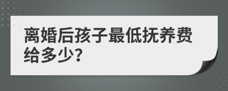 離婚后孩子最低撫養(yǎng)費(fèi)給多少？