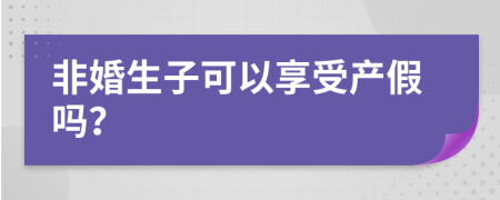 非婚生子可以享受產(chǎn)假嗎？