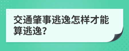 交通肇事逃逸怎樣才能算逃逸？