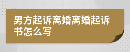 男方起訴離婚離婚起訴書怎么寫