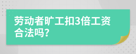 勞動(dòng)者曠工扣3倍工資合法嗎？