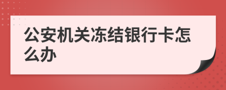 公安機(jī)關(guān)凍結(jié)銀行卡怎么辦