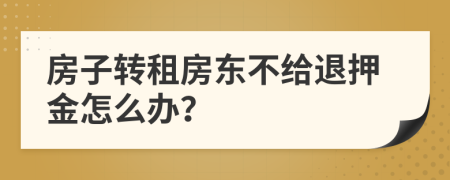 房子轉(zhuǎn)租房東不給退押金怎么辦？