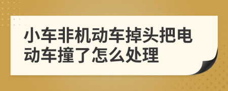 小車非機(jī)動(dòng)車掉頭把電動(dòng)車撞了怎么處理