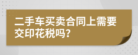 二手車買賣合同上需要交印花稅嗎？