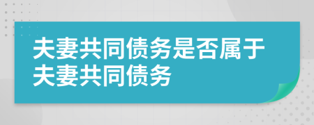 夫妻共同債務是否屬于夫妻共同債務