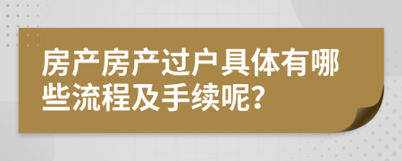 房產(chǎn)房產(chǎn)過戶具體有哪些流程及手續(xù)呢？