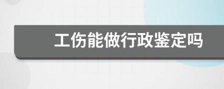 工傷能做行政鑒定嗎