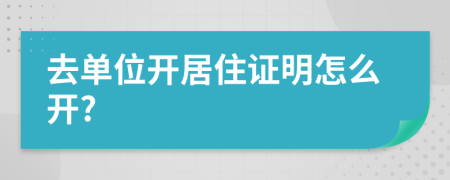 去單位開居住證明怎么開?