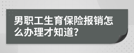 男職工生育保險報銷怎么辦理才知道？