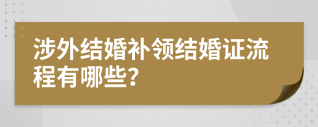 涉外結(jié)婚補(bǔ)領(lǐng)結(jié)婚證流程有哪些？