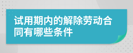 試用期內(nèi)的解除勞動合同有哪些條件
